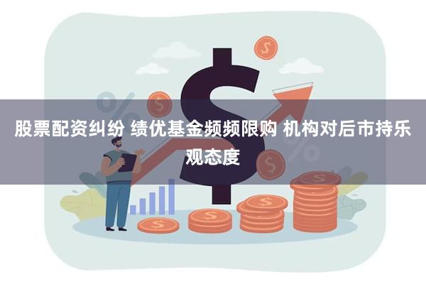 股票配资纠纷 绩优基金频频限购 机构对后市持乐观态度