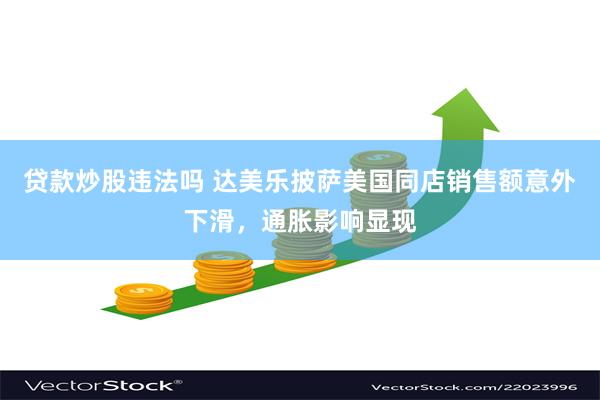 贷款炒股违法吗 达美乐披萨美国同店销售额意外下滑，通胀影响显
