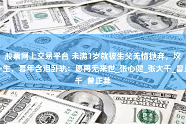 股票网上交易平台 未满1岁就被生父无情抛弃，坎坷一生，暮年含