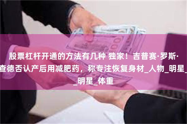 股票杠杆开通的方法有几种 独家！吉普赛·罗斯·布兰查德否认产