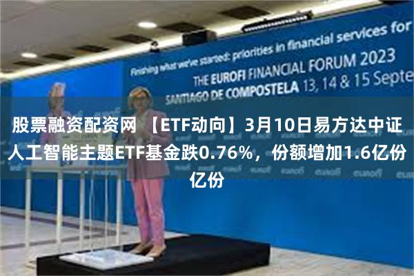 股票融资配资网 【ETF动向】3月10日易方达中证人工智能主