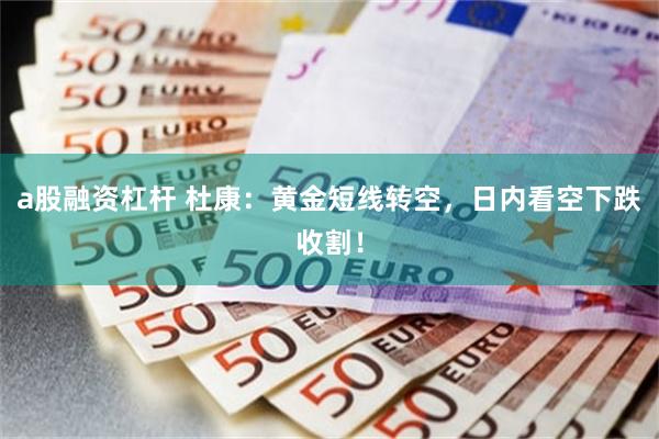 a股融资杠杆 杜康：黄金短线转空，日内看空下跌收割！
