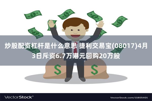 炒股配资杠杆是什么意思 捷利交易宝(08017)4月3日斥资