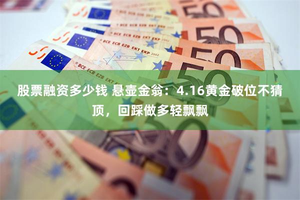 股票融资多少钱 悬壶金翁：4.16黄金破位不猜顶，回踩做多轻