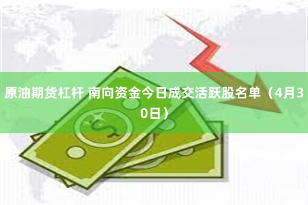 原油期货杠杆 南向资金今日成交活跃股名单（4月30日）