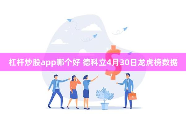 杠杆炒股app哪个好 德科立4月30日龙虎榜数据