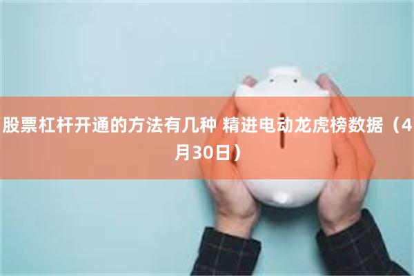 股票杠杆开通的方法有几种 精进电动龙虎榜数据（4月30日）