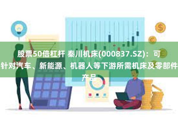 股票50倍杠杆 秦川机床(000837.SZ)：可提供针对汽