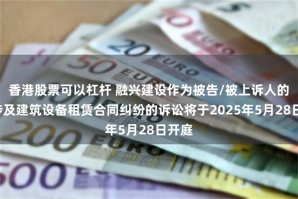香港股票可以杠杆 融兴建设作为被告/被上诉人的1起涉及建筑设