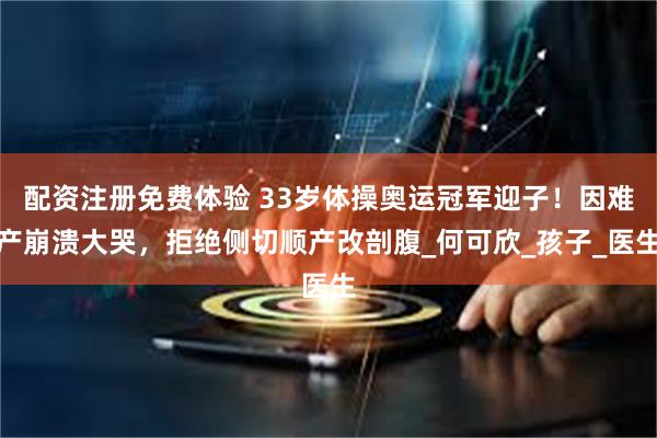 配资注册免费体验 33岁体操奥运冠军迎子！因难产崩溃大哭，拒