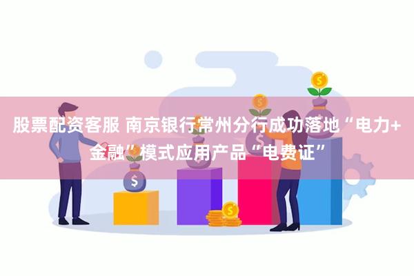 股票配资客服 南京银行常州分行成功落地“电力+金融”模式应用