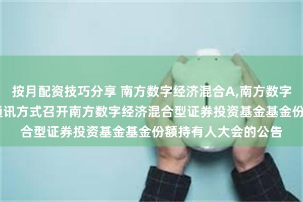 按月配资技巧分享 南方数字经济混合A,南方数字经济混合C: 