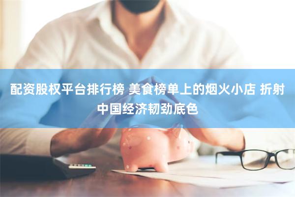 配资股权平台排行榜 美食榜单上的烟火小店 折射中国经济韧劲底