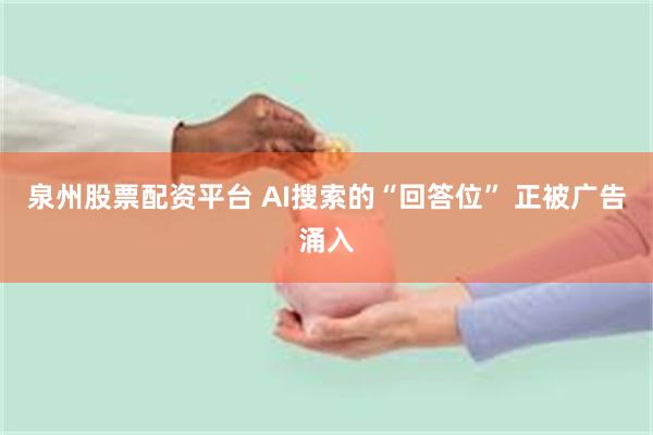 泉州股票配资平台 AI搜索的“回答位” 正被广告涌入