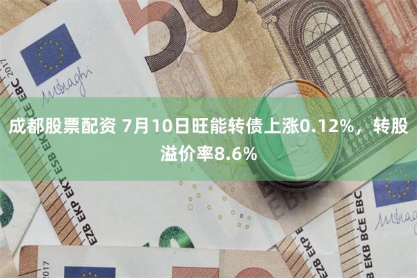 成都股票配资 7月10日旺能转债上涨0.12%，转股溢价率8