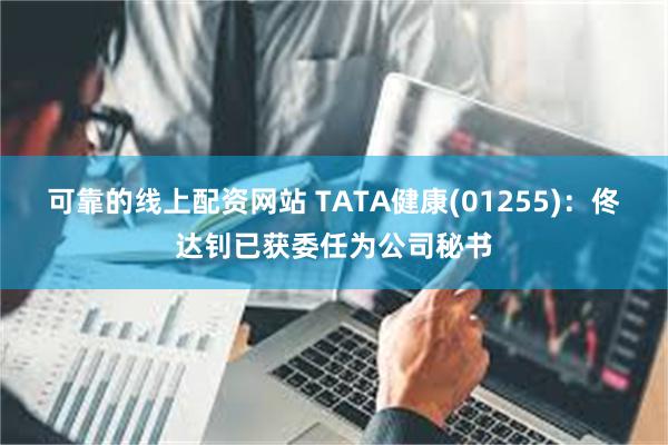 可靠的线上配资网站 TATA健康(01255)：佟达钊已获委