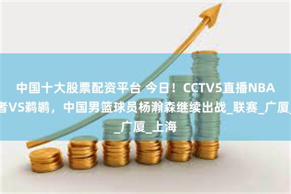 中国十大股票配资平台 今日！CCTV5直播NBA开拓者VS鹈