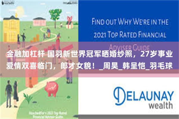 金融加杠杆 国羽新世界冠军晒婚纱照，27岁事业爱情双喜临门，