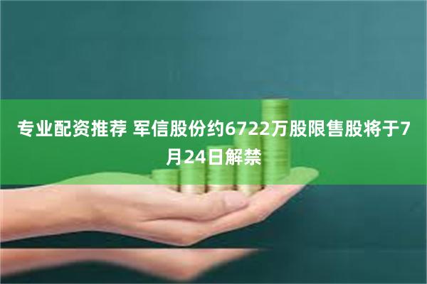 专业配资推荐 军信股份约6722万股限售股将于7月24日解禁