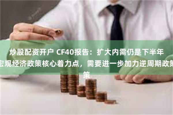 炒股配资开户 CF40报告：扩大内需仍是下半年宏观经济政策核