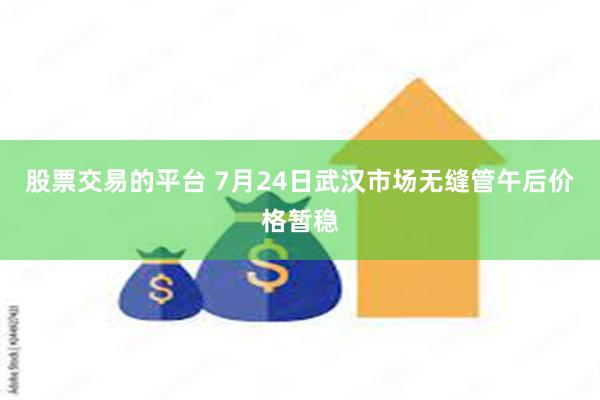 股票交易的平台 7月24日武汉市场无缝管午后价格暂稳