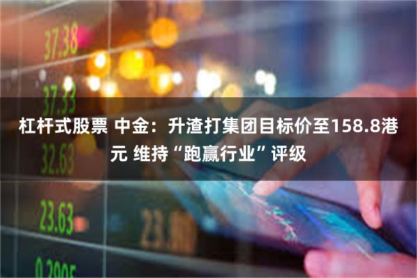 杠杆式股票 中金：升渣打集团目标价至158.8港元 维持“跑