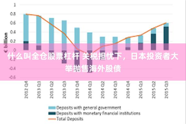 什么叫全仓股票杠杆 关税担忧下，日本投资者大举抛售海外股债