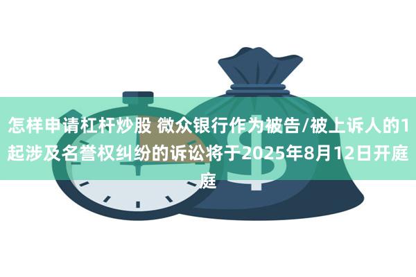 怎样申请杠杆炒股 微众银行作为被告/被上诉人的1起涉及名誉权纠纷的诉讼将于2025年8月12日开庭