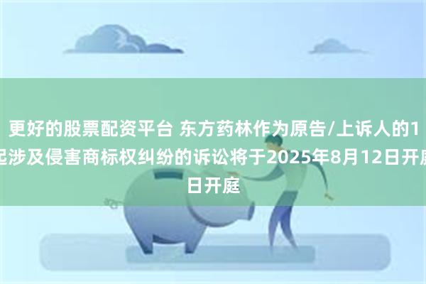 更好的股票配资平台 东方药林作为原告/上诉人的1起涉及侵害商