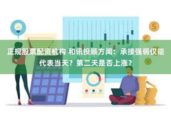 正规股票配资机构 和讯投顾方闻：承接强弱仅能代表当天？第二天