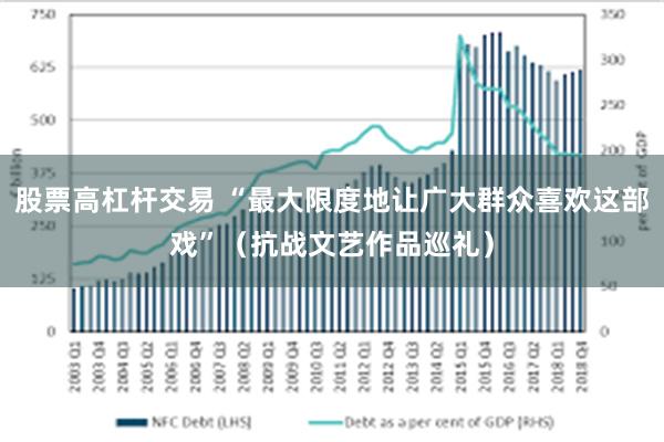 股票高杠杆交易 “最大限度地让广大群众喜欢这部戏”（抗战文艺