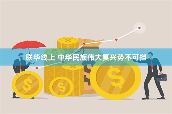 联华线上 中华民族伟大复兴势不可挡