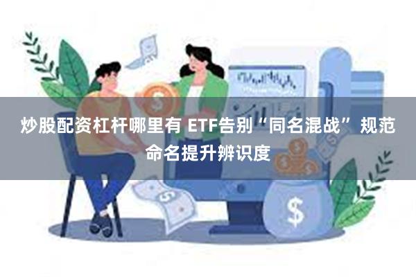 炒股配资杠杆哪里有 ETF告别“同名混战” 规范命名提升辨识度