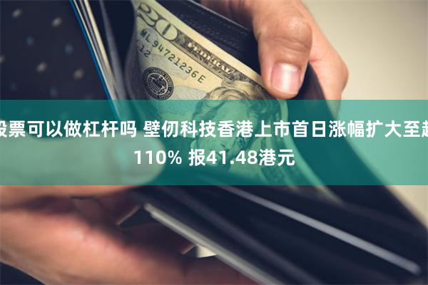 股票可以做杠杆吗 壁仞科技香港上市首日涨幅扩大至超110% 报41.48港元